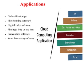 Applications
● Online file storage
● Photo editing software
● Digital video software
● Finding a way on the map
● Presentation software
● Word Processing software
 