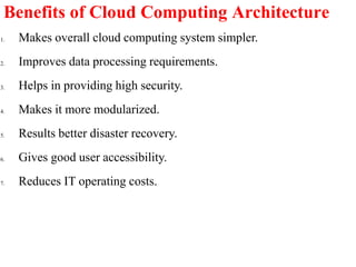 Benefits of Cloud Computing Architecture
1. Makes overall cloud computing system simpler.
2. Improves data processing requirements.
3. Helps in providing high security.
4. Makes it more modularized.
5. Results better disaster recovery.
6. Gives good user accessibility.
7. Reduces IT operating costs.
 