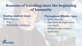 During ancient times
Main reasons
• War
• Territorial expansion
Throughout Middle Ages
• Same reasons
• Discovery & explor...