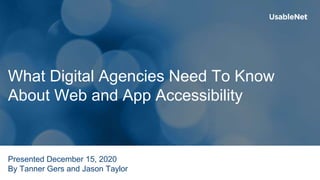 What Digital Agencies Need To Know
About Web and App Accessibility
Presented December 15, 2020
By Tanner Gers and Jason Taylor
 