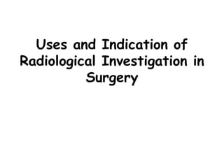 Uses and Indication of
Radiological Investigation in
Surgery
 