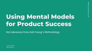 Using Mental Models
for Product Success
Key takeaways from Indi Young’s Methodology
Taﬁda Negm
@FidaNegm
ProductAnonymous‘19
 