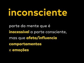 inconsciente
parte da mente que é  
inacessível a parte consciente,  
mas que afeta/influencia
comportamentos  
e emoções
 