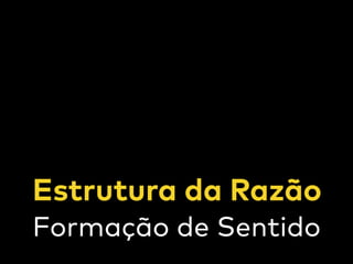 Estrutura da Razão
Formação de Sentido
 