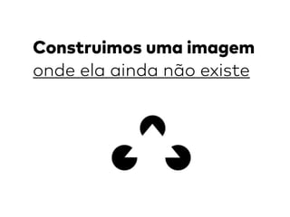 Construimos uma imagem
onde ela ainda não existe
 