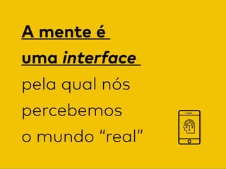 A mente é  
uma interface  
pela qual nós
percebemos  
o mundo “real”
 