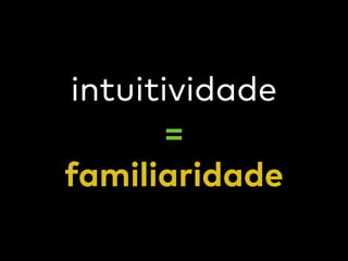 intuitividade
=
familiaridade
 
