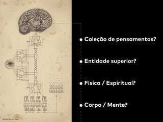 Daniel Martin Diaz
• Coleção de pensamentos?
 
• Entidade superior? 
 
• Física / Espiritual? 
 
• Corpo / Mente?
 