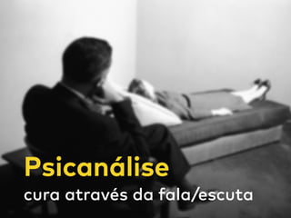 Psicanálise
cura através da fala/escuta
 