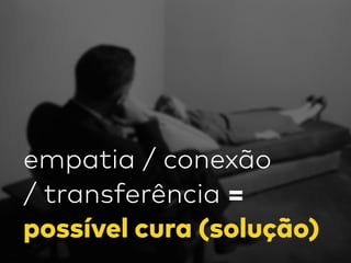 empatia / conexão
/ transferência =
possível cura (solução)
 