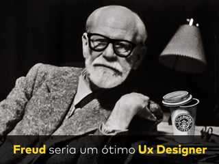 Freud seria um ótimo Ux Designer
 