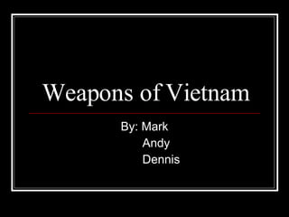Weapons of Vietnam By: Mark Andy Dennis 