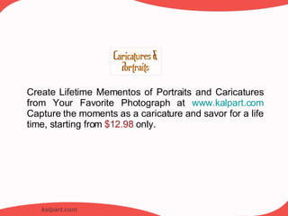 kalpart.com Create Lifetime Mementos of Portraits and Caricatures from Your Favorite Photograph at  www.kalpart.com  Capture the moments as a caricature and savor for a life time, starting from  $12.98  only. 
