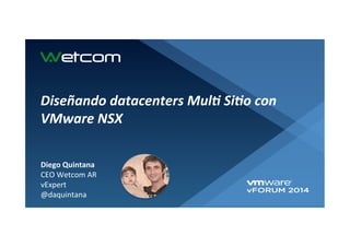 Diego	
  Quintana	
  
CEO	
  Wetcom	
  AR	
  
vExpert	
  	
  
@daquintana	
  
Diseñando	
  datacenters	
  Mul1	
  Si1o	
  con	
  
VMware	
  NSX	
  
 