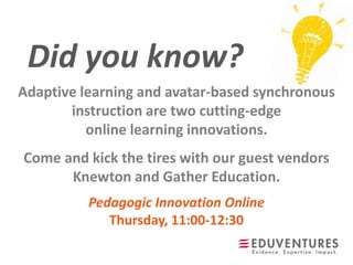 Did you know?
Pedagogic Innovation Online
Thursday, 11:00-12:30
Adaptive learning and avatar-based synchronous
instruction are two cutting-edge
online learning innovations.
Come and kick the tires with our guest vendors
Knewton and Gather Education.
 