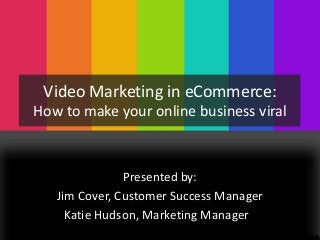 Video Marketing in eCommerce:
How to make your online business viral

Presented by:
Jim Cover, Customer Success Manager
Katie Hudson, Marketing Manager

 