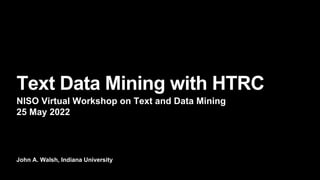 John A. Walsh, Indiana University
Text Data Mining with HTRC
NISO Virtual Workshop on Text and Data Mining
25 May 2022
 