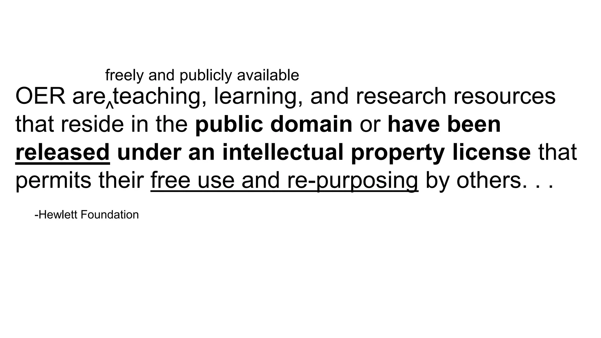 OER are teaching, learning, and research resources
that reside in the public domain or have been
released under an intellectual property license that
permits their free use and re-purposing by others. . .
-Hewlett Foundation
freely and publicly available
^
 