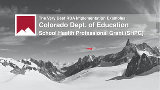 The Very Best RBA Implementation Examples:
Colorado Dept. of Education
School Health Professional Grant (SHPG)
 