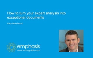 How to turn your expert analysis into
exceptional documents
Gary Woodward
 