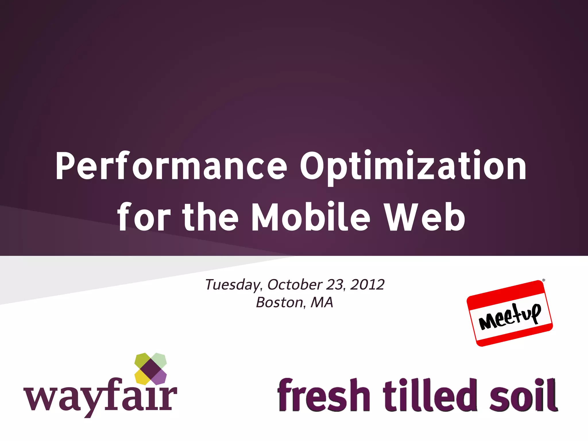 Performance Optimization for the Mobile Web Tuesday, October 23, 2012 Boston, MA 