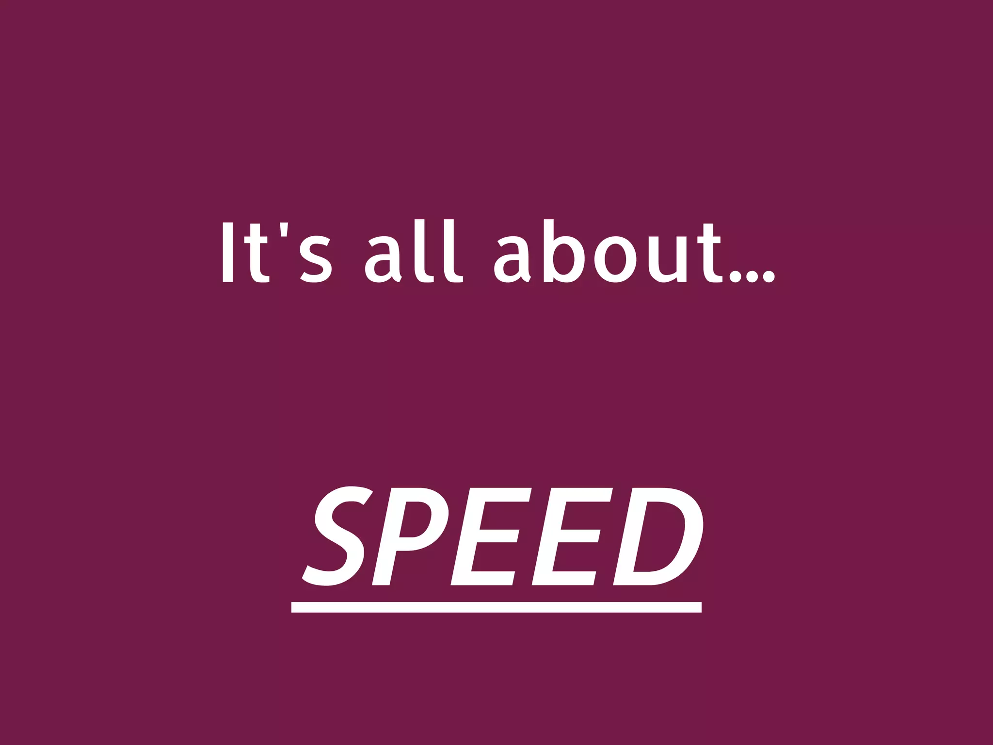 It's all about... SPEED 