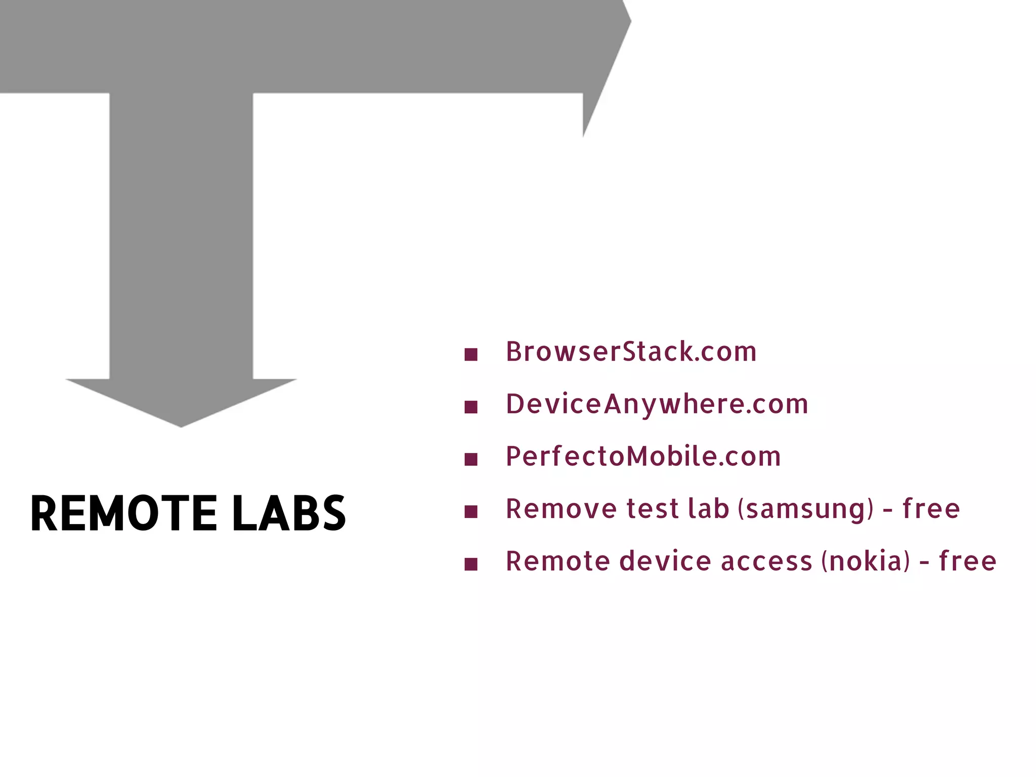 ■ BrowserStack.com ■ DeviceAnywhere.com ■ PerfectoMobile.com REMOTE LABS ■ Remove test lab (samsung) - free ■ Remote device access (nokia) - free 