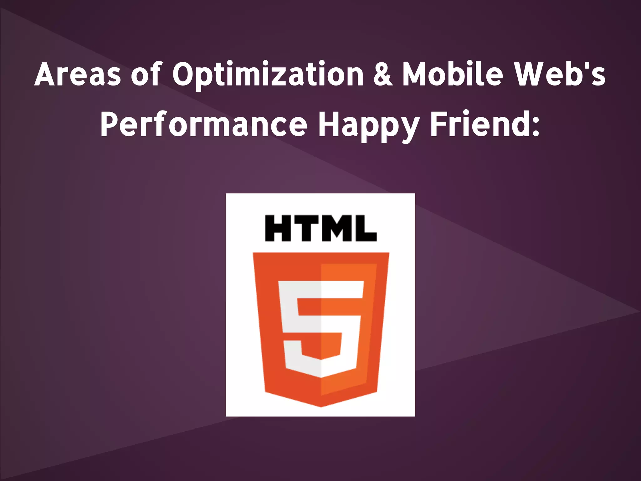 Areas of Optimization & Mobile Web's Performance Happy Friend: 