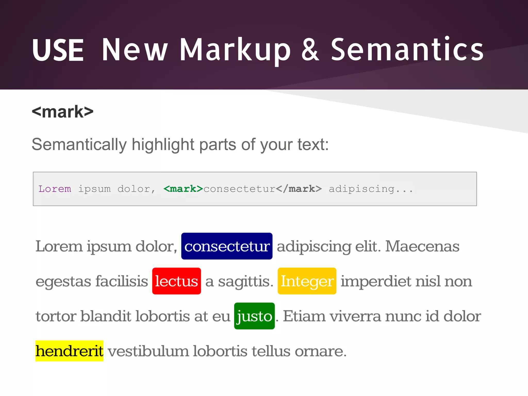 USE New Markup & Semantics <mark> Semantically highlight parts of your text: Lorem ipsum dolor, <mark>consectetur</mark> adipiscing... 