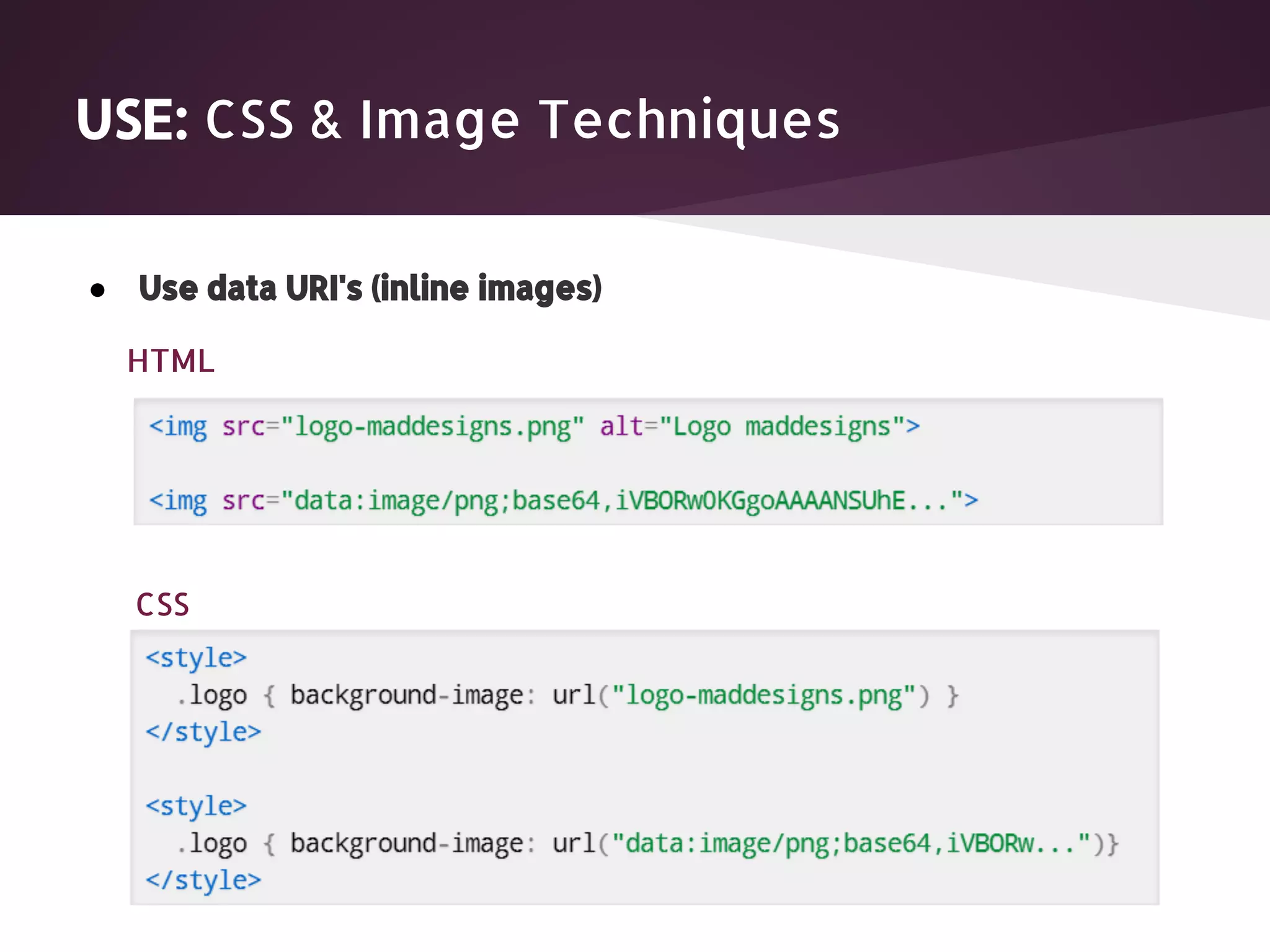 USE: CSS & Image Techniques ● Use data URI's (inline images) HTML CSS 