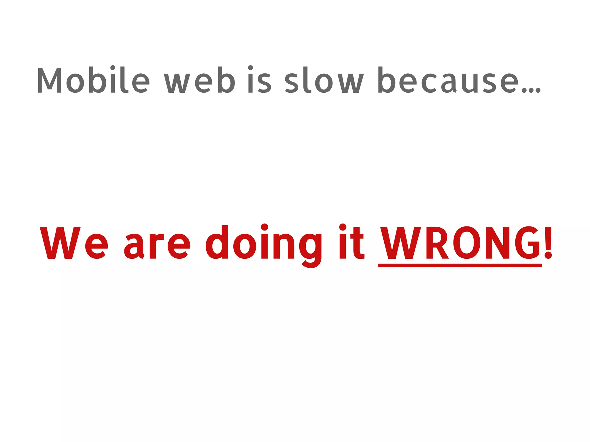Mobile web is slow because... We are doing it WRONG! 