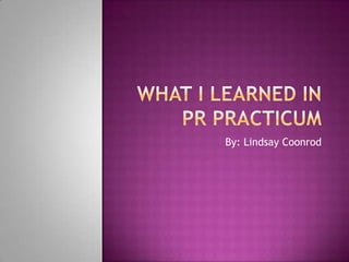 What I learned in PR Practicum By: Lindsay Coonrod 