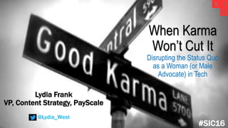 When Karma
Won’t Cut It
Disrupting the Status Quo
as a Woman (or Male
Advocate) in Tech
#SIC16
Lydia Frank
VP, Content Strategy, PayScale
@Lydia_West
 