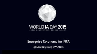 01	

WORLD IA DAY 2015	

 PRESENTATION TITLE HERE	



Enterprise Taxonomy for FIFA	

	

@AdamUngstad | #WIAD15
 