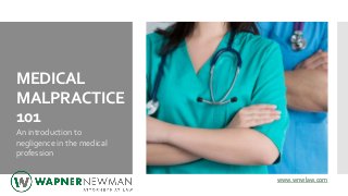 MEDICAL
MALPRACTICE
101
An introduction to
negligence in the medical
profession
www.wnwlaw.com
 