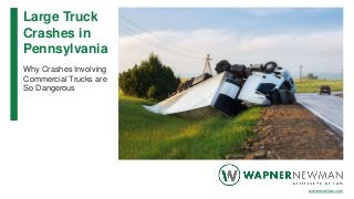Large Truck
Crashes in
Pennsylvania
Why Crashes Involving
Commercial Trucks are
So Dangerous
www.wnwlaw.com
 