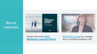 Explore the entire 2017
Workplace Learning Report
Bonus
materials
Watch this course for a deeper
dive on building strategi...