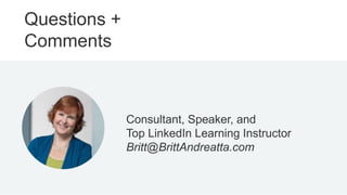 Questions +
Comments
Consultant, Speaker, and
Top LinkedIn Learning Instructor
Britt@BrittAndreatta.com
 