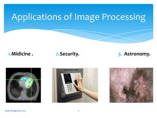 Applications of Image Processing

1.Midicine .

Sulaf Almagooshi, 2013

2.Security.

11

3. Astronomy.

 
