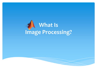 What Is
Image Processing?

 