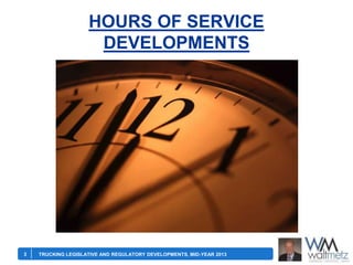 HOURS OF SERVICE
DEVELOPMENTS

3

TRUCKING LEGISLATIVE AND REGULATORY DEVELOPMENTS, MID-YEAR 2013

 