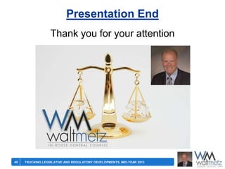 Presentation End
Thank you for your attention

49

TRUCKING LEGISLATIVE AND REGULATORY DEVELOPMENTS, MID-YEAR 2013

 