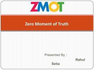 Zero Moment of Truth




        Presented By :
                         Rahul
            Setia
 