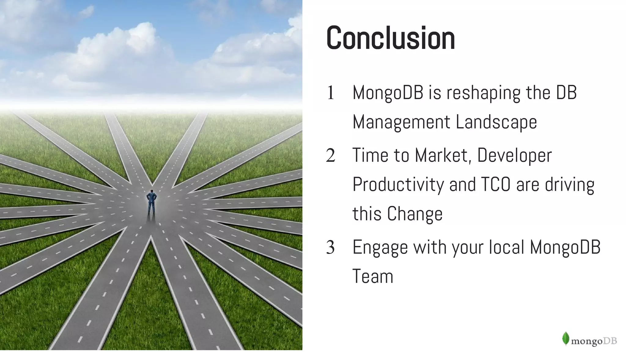 Conclusion
1 MongoDB is reshaping the DB
Management Landscape
2 Time to Market, Developer
Productivity and TCO are driving
this Change
3 Engage with your local MongoDB
Team
 