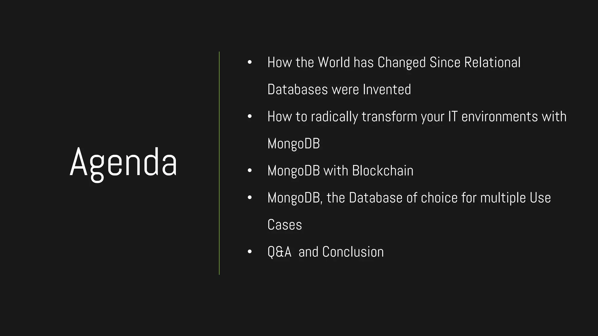 • How the World has Changed Since Relational
Databases were Invented
• How to radically transform your IT environments with
MongoDB
• MongoDB with Blockchain
• MongoDB, the Database of choice for multiple Use
Cases
• Q&A and Conclusion
Agenda
 