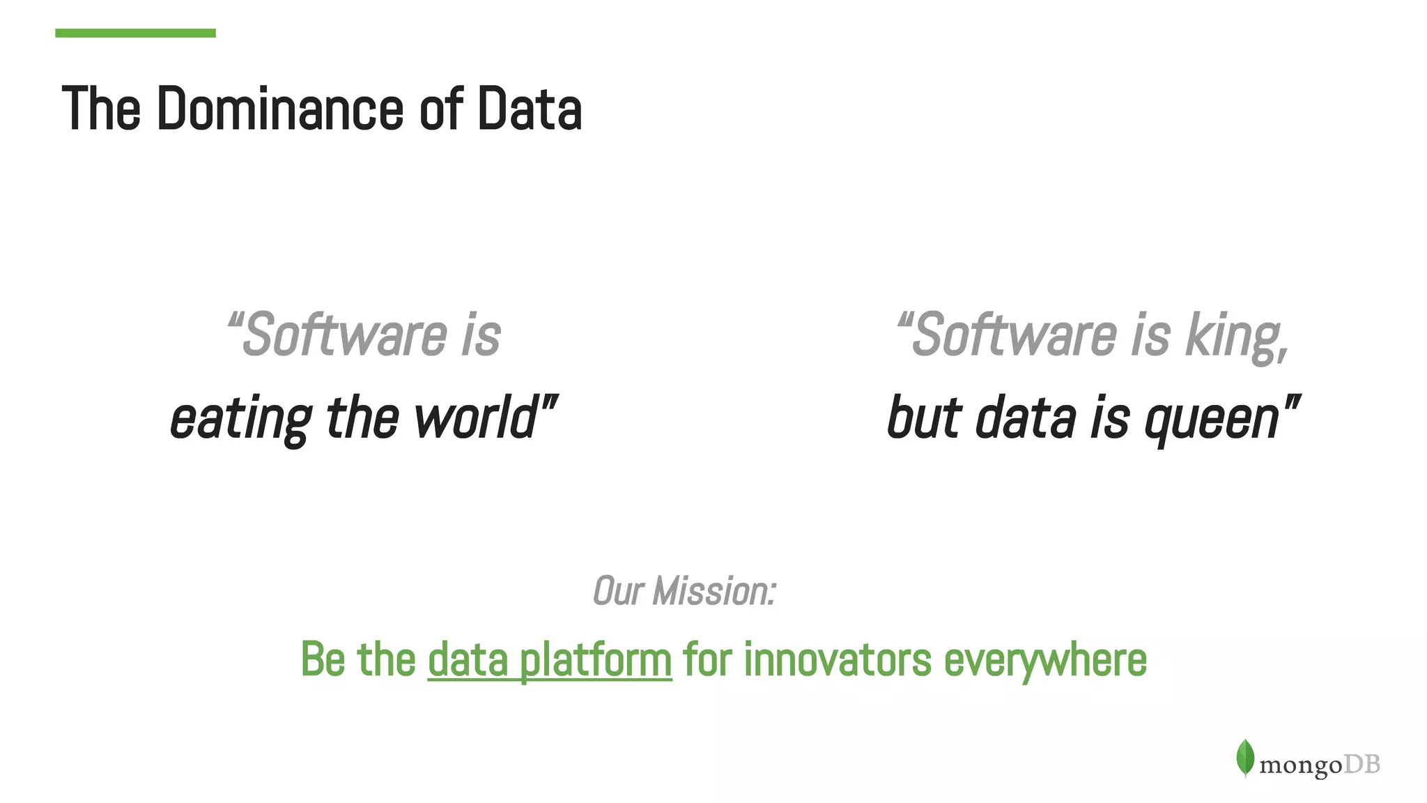 The Dominance of Data
“Software is
eating the world”
“Software is king,
but data is queen”
Our Mission:
Be the data platform for innovators everywhere
 