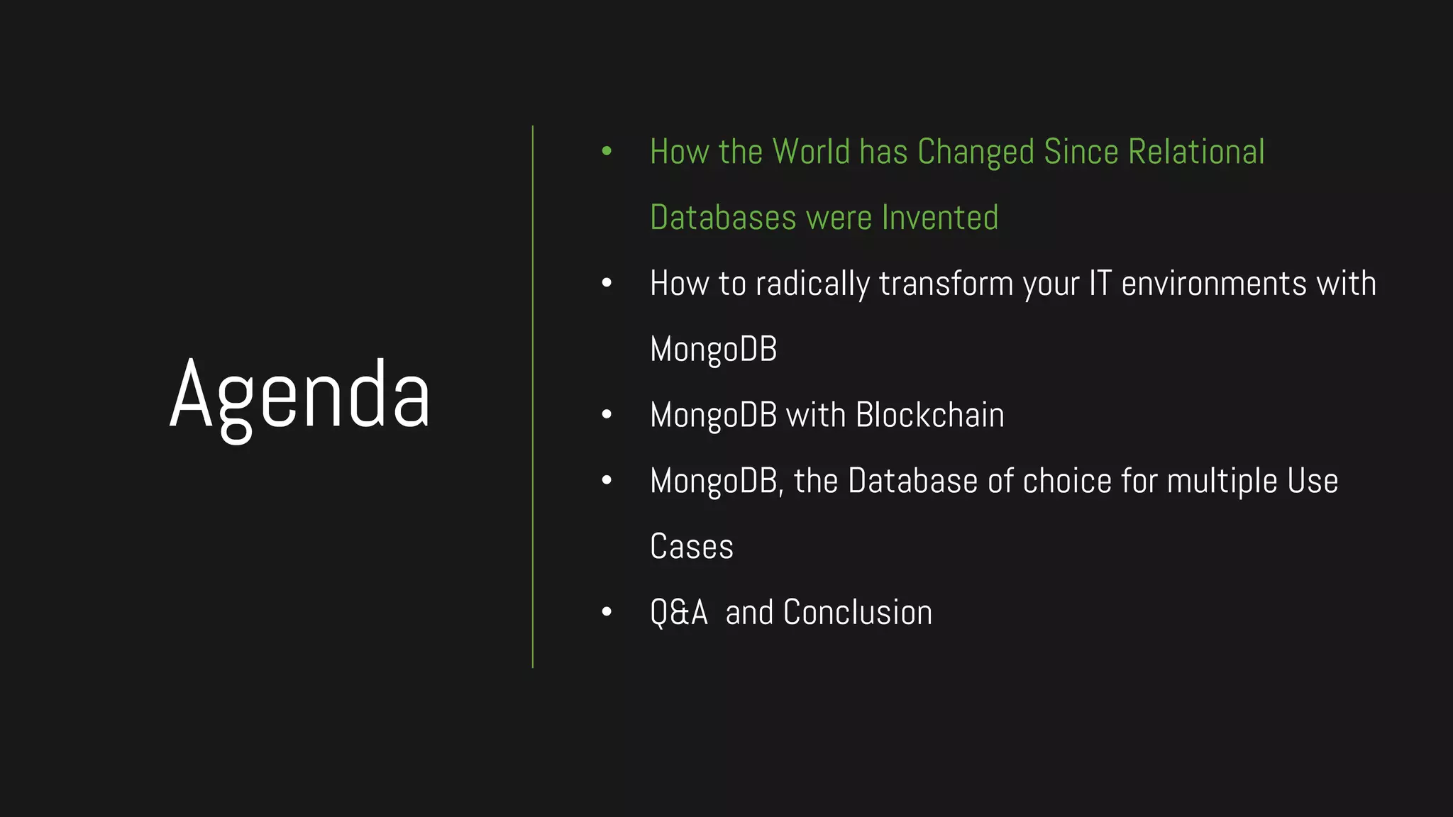 • How the World has Changed Since Relational
Databases were Invented
• How to radically transform your IT environments with
MongoDB
• MongoDB with Blockchain
• MongoDB, the Database of choice for multiple Use
Cases
• Q&A and Conclusion
Agenda
 