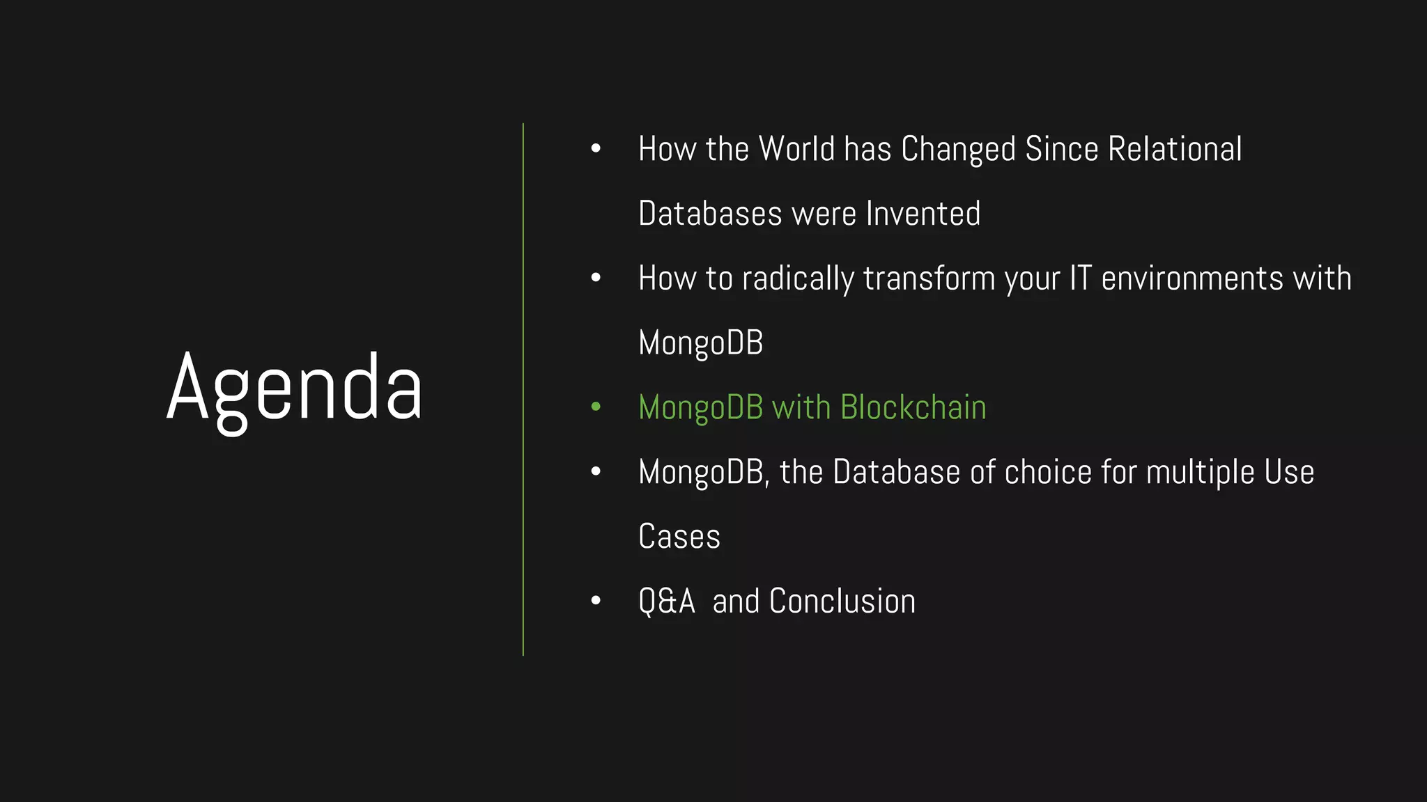 • How the World has Changed Since Relational
Databases were Invented
• How to radically transform your IT environments with
MongoDB
• MongoDB with Blockchain
• MongoDB, the Database of choice for multiple Use
Cases
• Q&A and Conclusion
Agenda
 