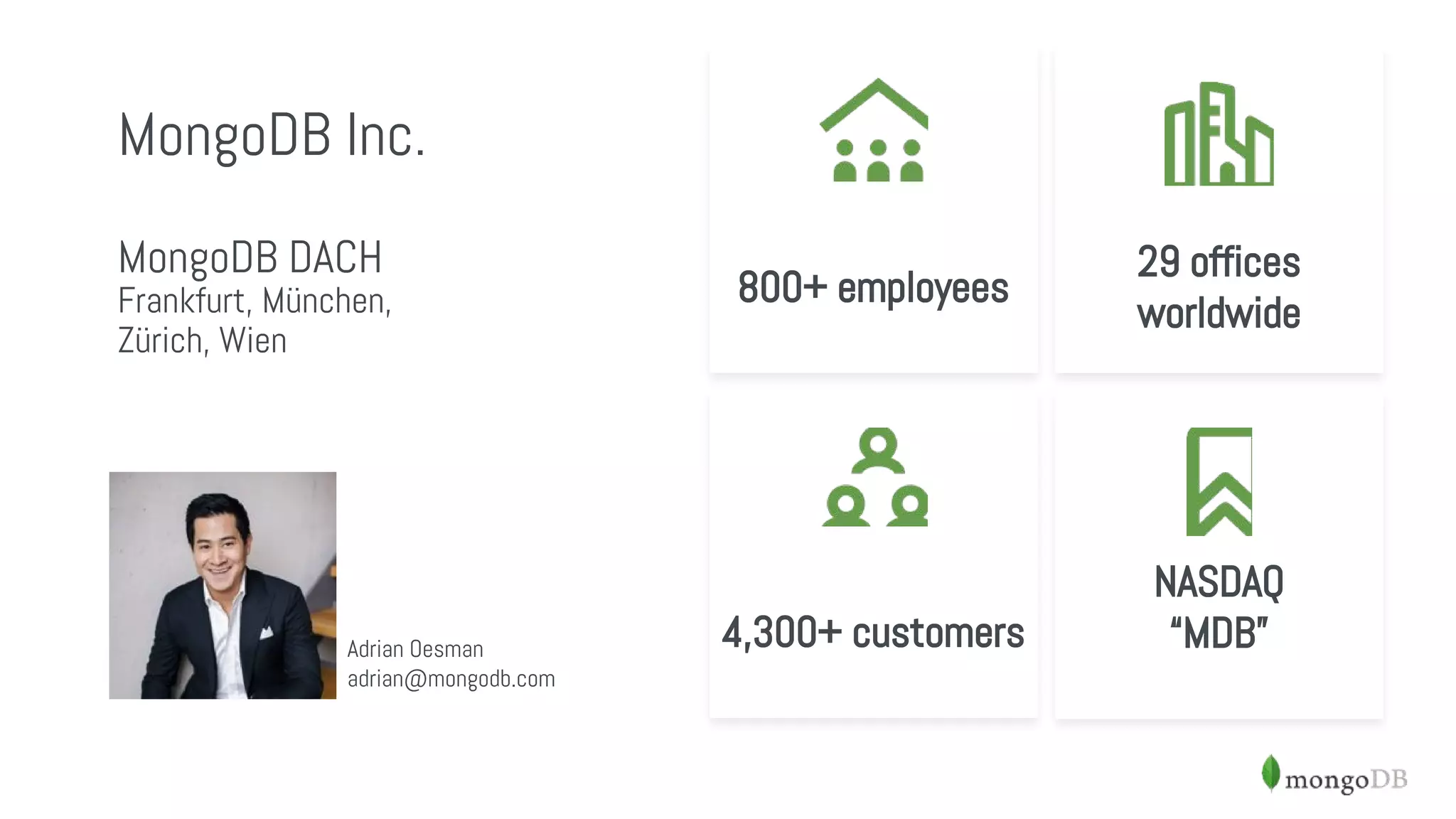 800+ employees
MongoDB Inc.
MongoDB DACH
Frankfurt, München,
Zürich, Wien
4,300+ customers
29 offices
worldwide
NASDAQ
“MDB”Adrian Oesman
adrian@mongodb.com
 