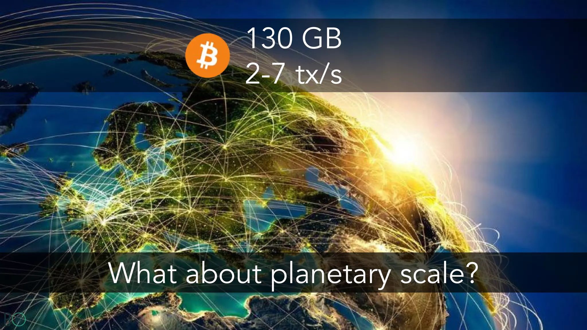 130 GB
2-7 tx/s
What about planetary scale?
 